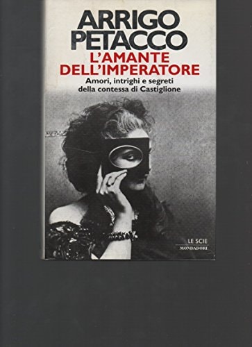 L'amante dell'imperatore. Amori, intrighi e segreti della contessa di Castiglione.