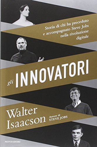 Gli innovatori. Storia di chi ha preceduto e accompagnato Steve Jobs nella rivoluzione digitale