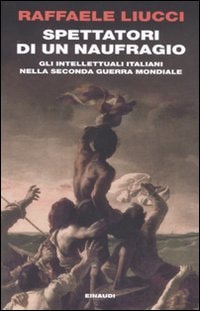Spettatori di un naufragio gli intellettuali italiani nella seconda guerra mondiale