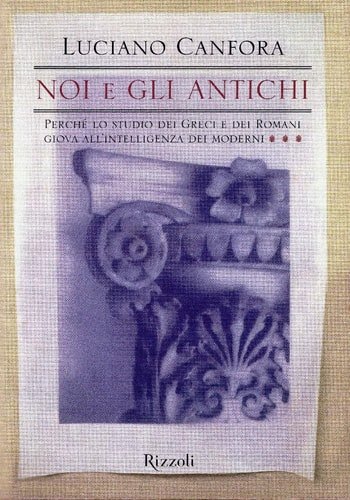 Noi e gli antichi. Perchè lo studio dei Greci e dei Romani giova all'intelligenza dei moderni