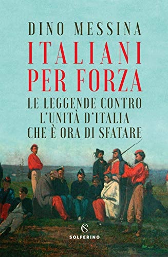 Italiani per forza le leggende contro l'Unità d'Italia che è ora di sfatare