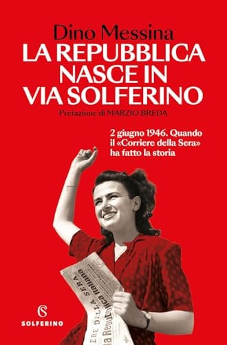 La Repubblica nasce in via Solferino. 2 giugno 1946. Quando il «Corriere della Sera» ha fatto la storia