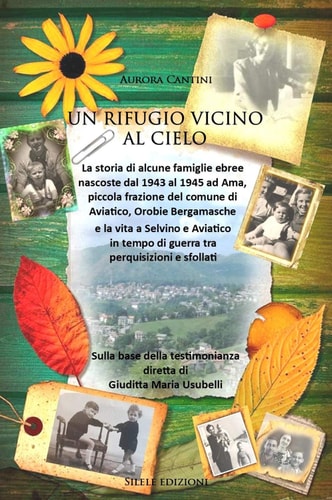 Un rifugio vicino al cielo la storia delle famiglie ebree nascoste dal 1943 al 1945 ad Ama, piccola frazione del comune di Aviatico, Orobie Bergamasche e la vita a Selvino e Aviatico in tempo di guerra tra perquisizioni e sfollati