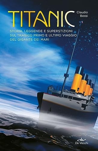 Titanic. Storia, leggende e superstizioni sul tragico primo e ultimo viaggio del gigante dei mari