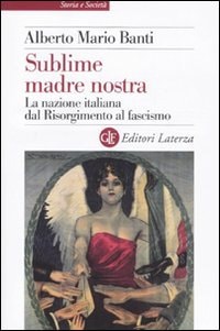 Sublime madre nostra la nazione italiana dal Risorgimento al fascismo