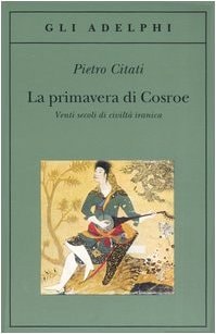 La primavera di Cosroe venti secoli di civiltà iranica