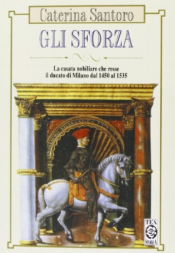 Gli Sforza La casata nobiliare che resse il Ducato di Milano dal 1450 al 1535 