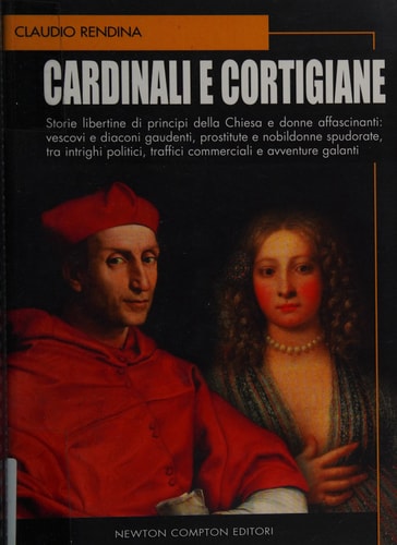 Cardinali e cortigiane storie libertine di principi della Chiesa e donne affascinanti : vescovi e diaconi gaudenti, prostitute e nobildonne spudorate, tra intrighi politici, traffici commerciali e avventure galanti