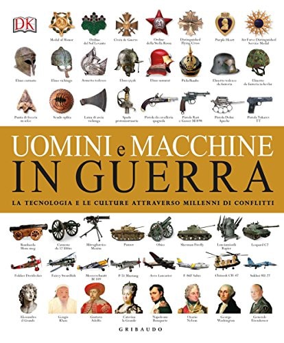 Uomini e macchine in guerra. La tecnologia e le culture attraverso millenni di conflitti. Ediz. a colori