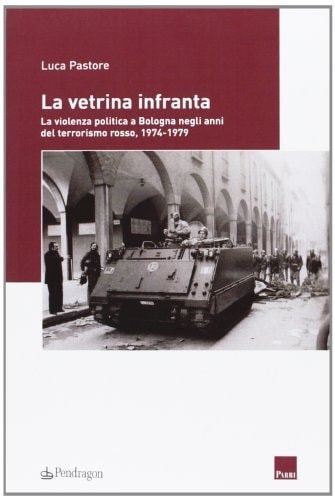 La vetrina infranta la violenza politica a Bologna negli anni del terrorismo rosso, 1974-1979