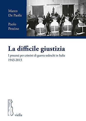 La difficile giustizia i processi per i crimini di guerra tedeschi in Italia, 1943-2013