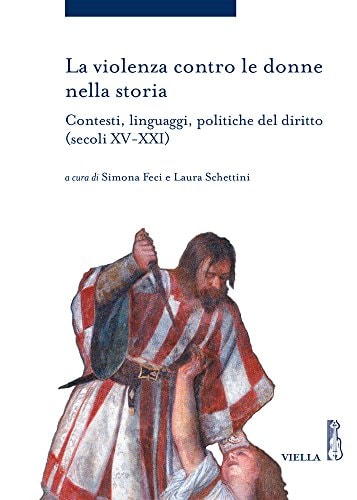 La violenza contro le donne nella storia contesti, linguaggi, politiche del diritto (secoli XV-XXI)