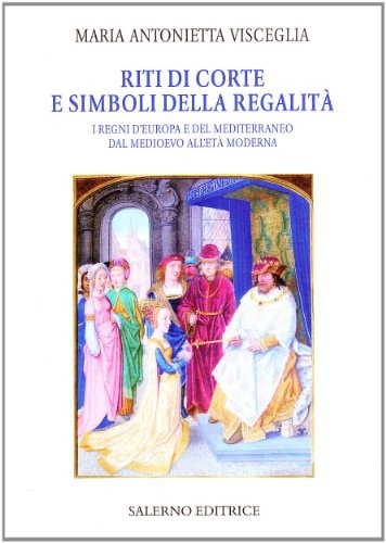 Riti di corte e simboli della regalità. I regni d'Europa e del Mediterraneo dal Medioevo all'età moderna