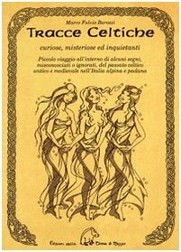 Tracce celtiche. Curiose, misteriose ed inquietanti. Piccolo viaggio all'interno di alcuni segni, misconosciuti o ignorati, del passato celtico antico e medievale...